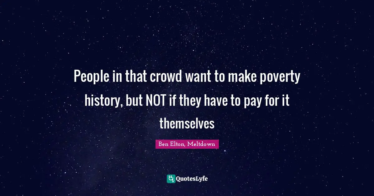 Ben Elton Quotes: "People in that crowd want to make poverty history, but NOT if they have to pay for it themselves"