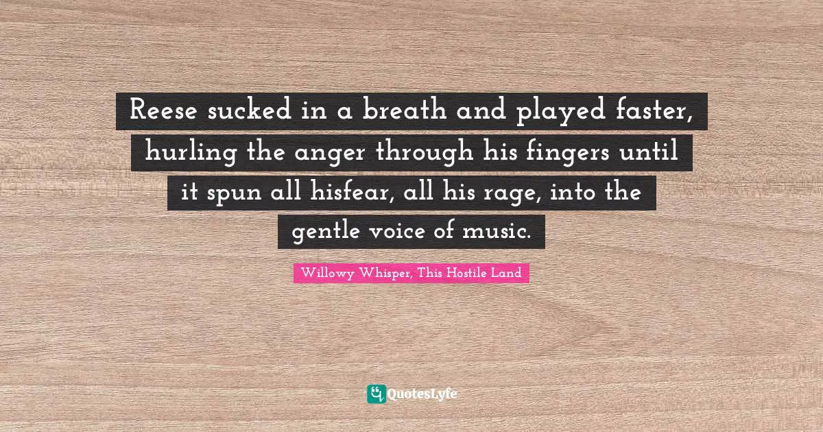 Reese sucked in a breath and played faster, hurling the anger through his fingers until it spun all hisfear, all his rage, into the gentle voice of music.