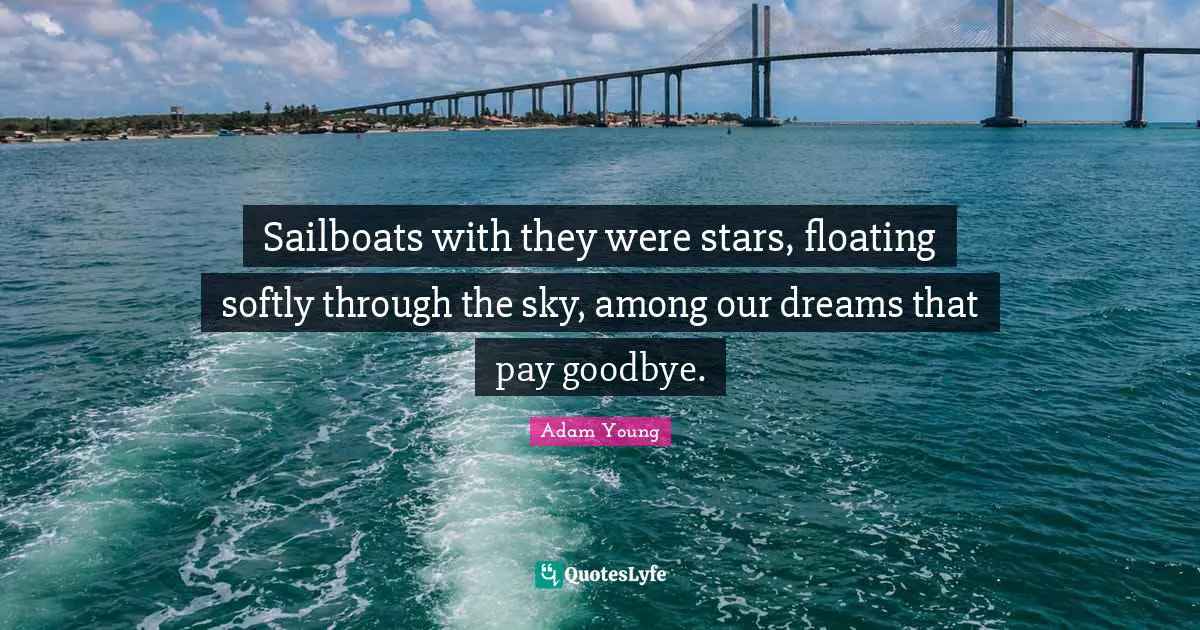 Sailboats with they were stars, floating softly through the sky, among our dreams that pay goodbye.