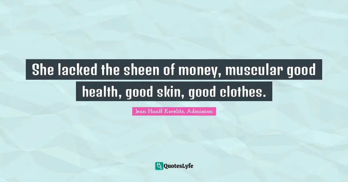 She lacked the sheen of money, muscular good health, good skin, good clothes.