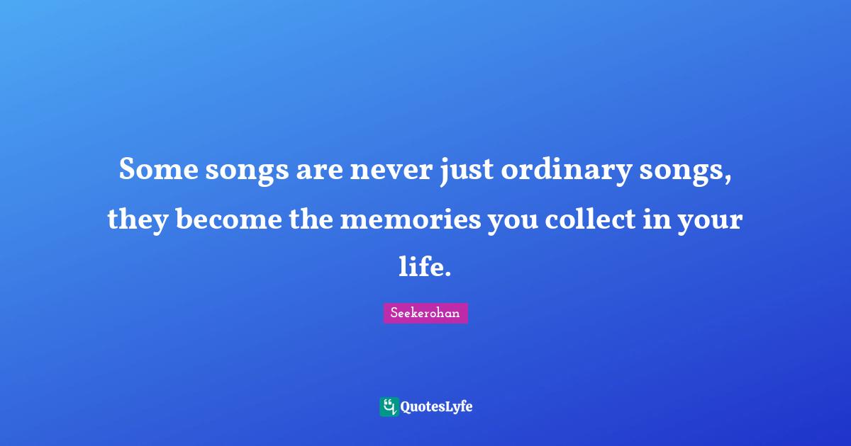 Some songs are never just ordinary songs, they become the memories you collect in your life.