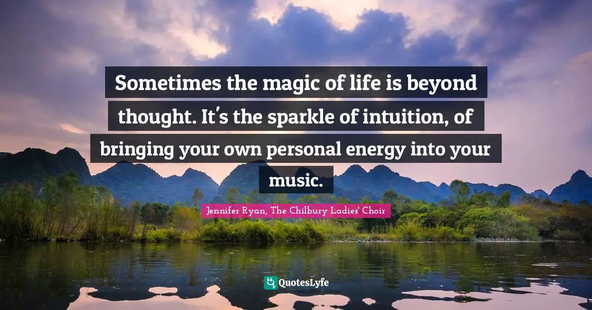 Sometimes the magic of life is beyond thought. It's the sparkle of intuition, of bringing your own personal energy into your music.