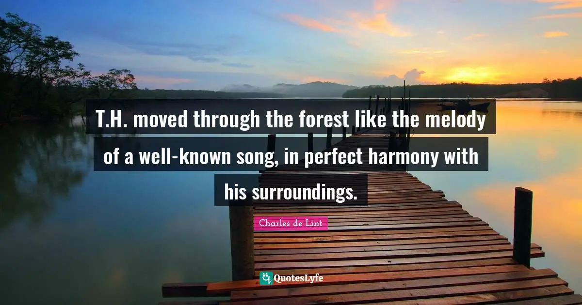 T.H. moved through the forest like the melody of a well-known song, in perfect harmony with his surroundings.