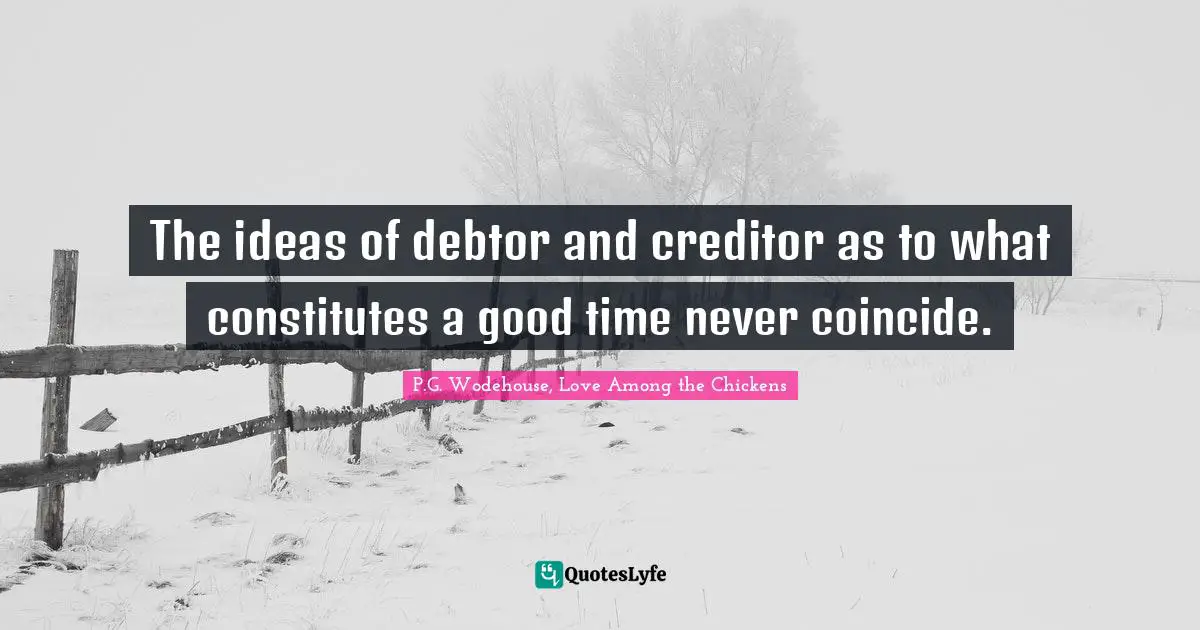 The ideas of debtor and creditor as to what constitutes a good time never coincide.