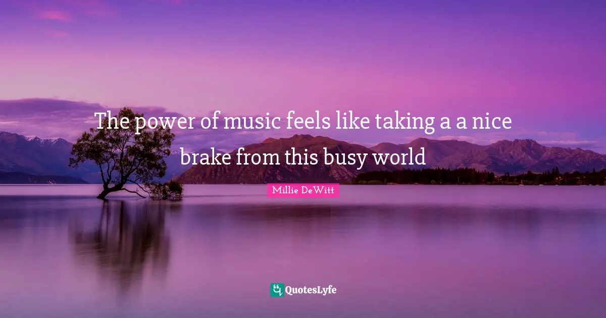 The power of music feels like taking a a nice brake from this busy world