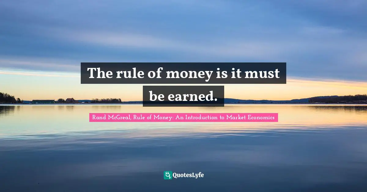 The rule of money is it must be earned.