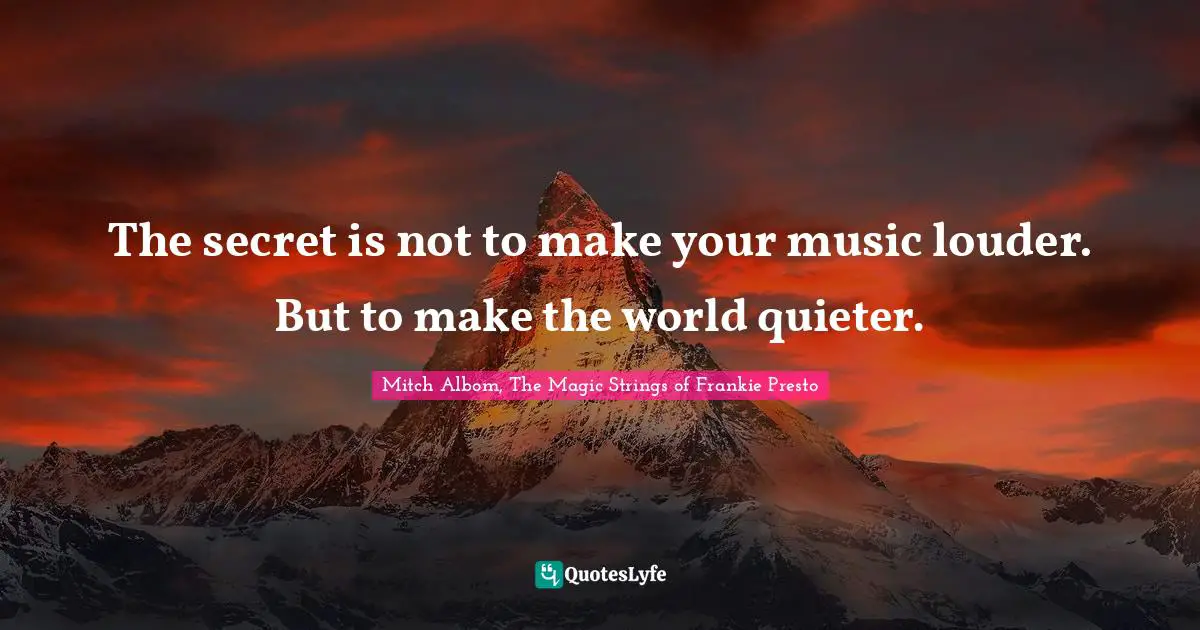 The secret is not to make your music louder. But to make the world quieter.