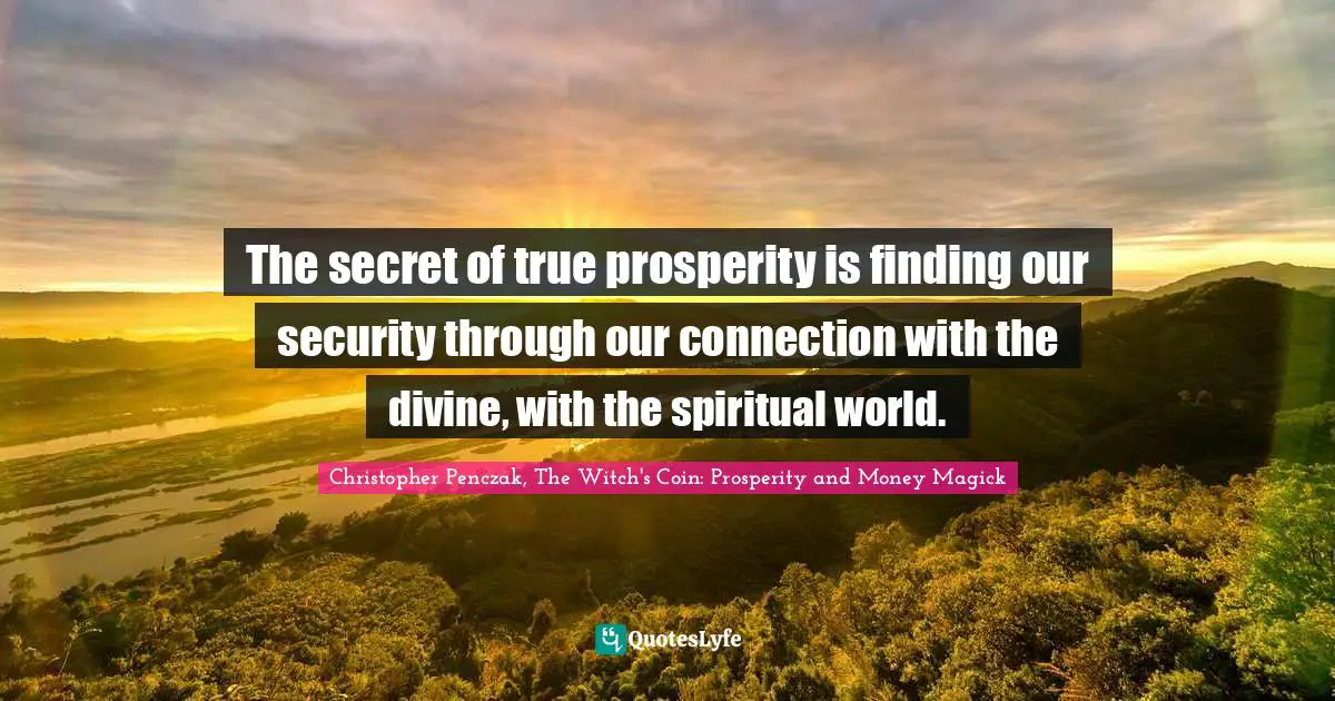The secret of true prosperity is finding our security through our connection with the divine, with the spiritual world.