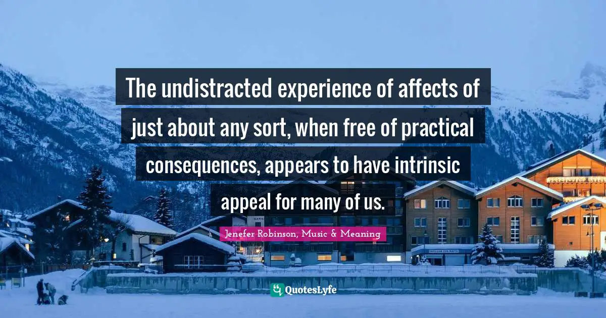 The undistracted experience of affects of just about any sort, when free of practical consequences, appears to have intrinsic appeal for many of us.