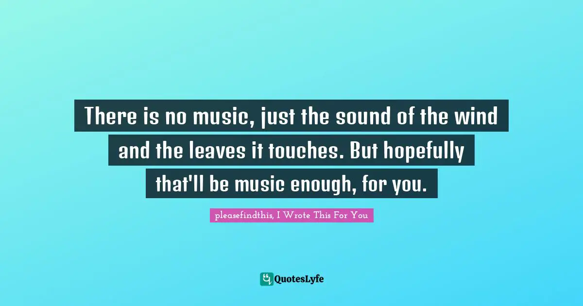 There is no music, just the sound of the wind and the leaves it touches. But hopefully that'll be music enough, for you.