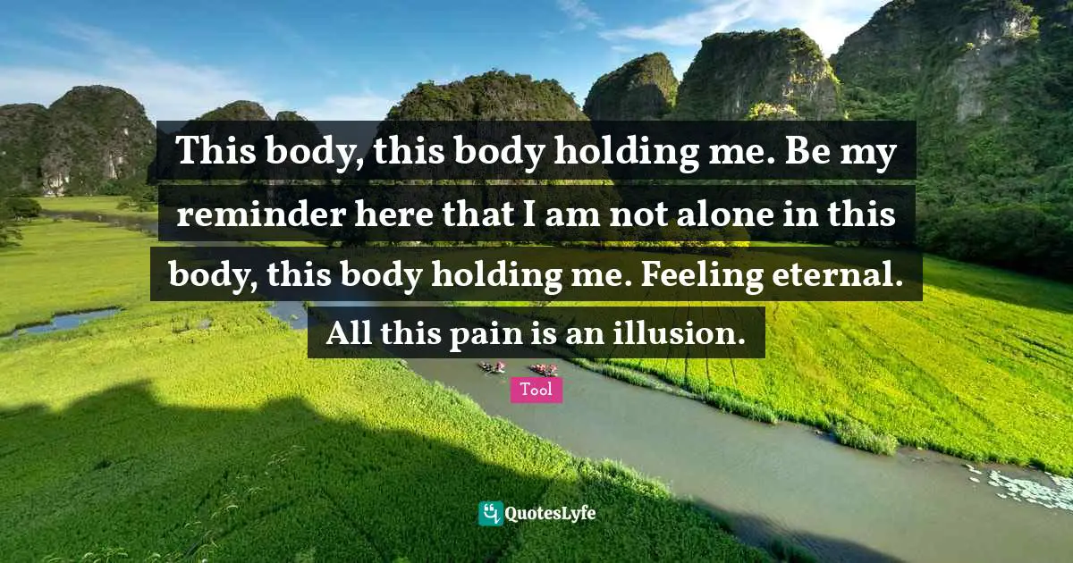This body, this body holding me. Be my reminder here that I am not alone in this body, this body holding me. Feeling eternal. All this pain is an illusion.