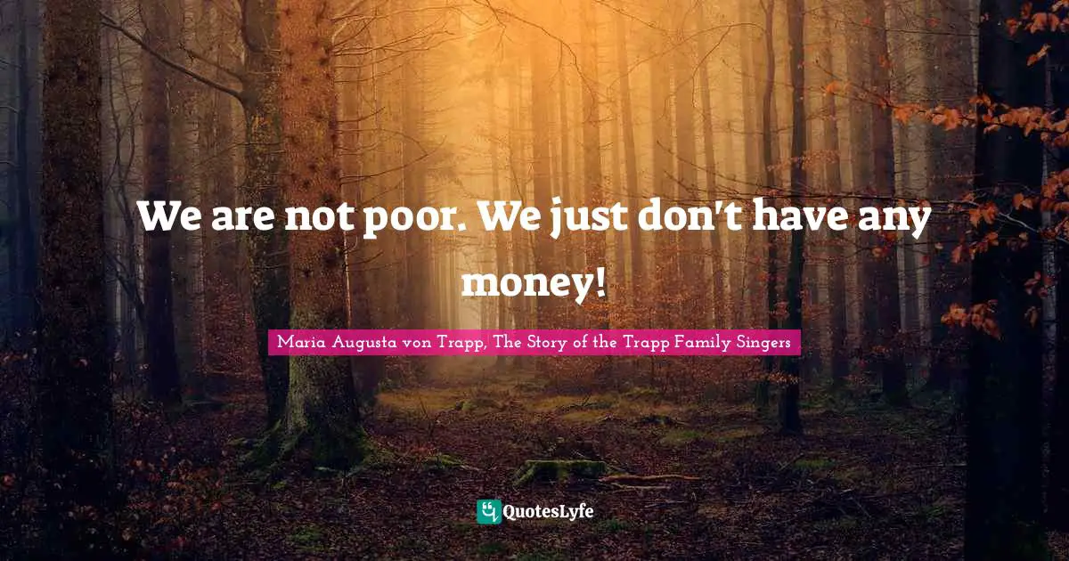 Maria Augusta Von Trapp Quotes: "We are not poor. We just don't have any money!"