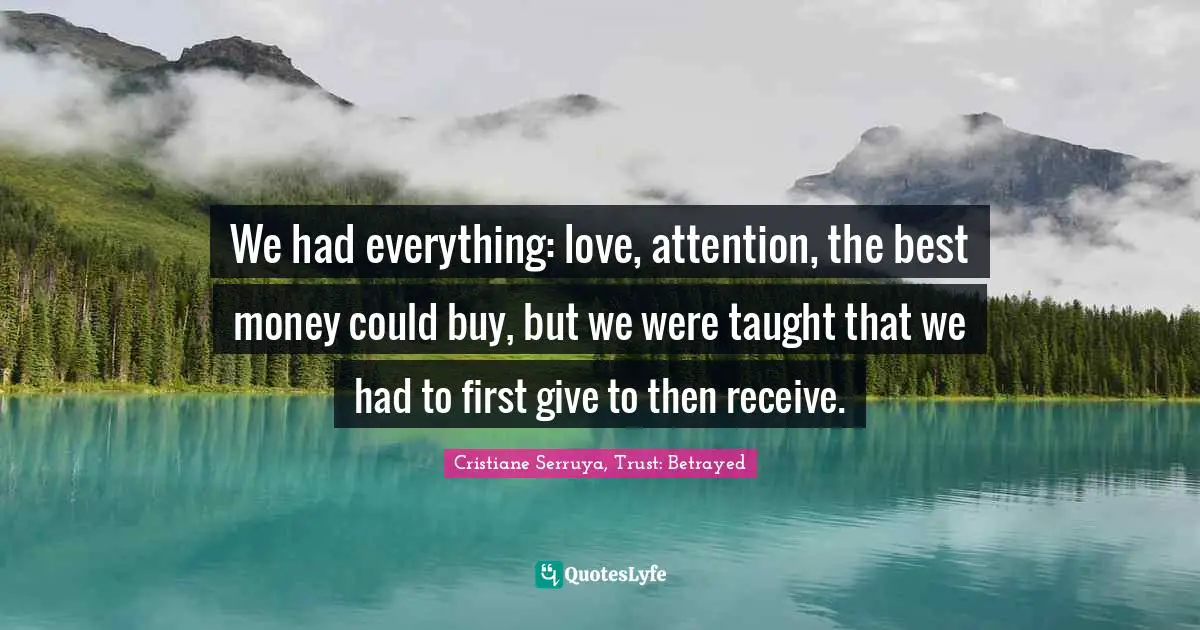 We had everything: love, attention, the best money could buy, but we were taught that we had to first give to then receive.