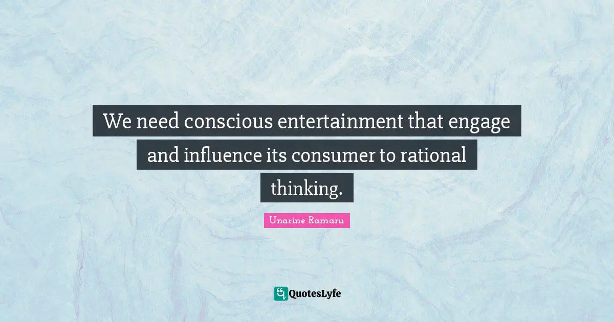 Rational Thinking Quotes: "We need conscious entertainment that engage and influence its consumer to rational thinking."