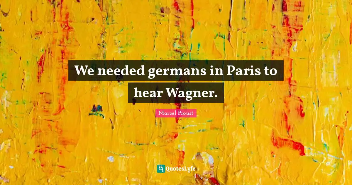 We needed germans in Paris to hear Wagner.