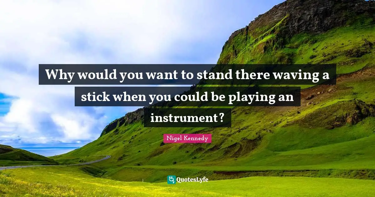 Why would you want to stand there waving a stick when you could be playing an instrument?