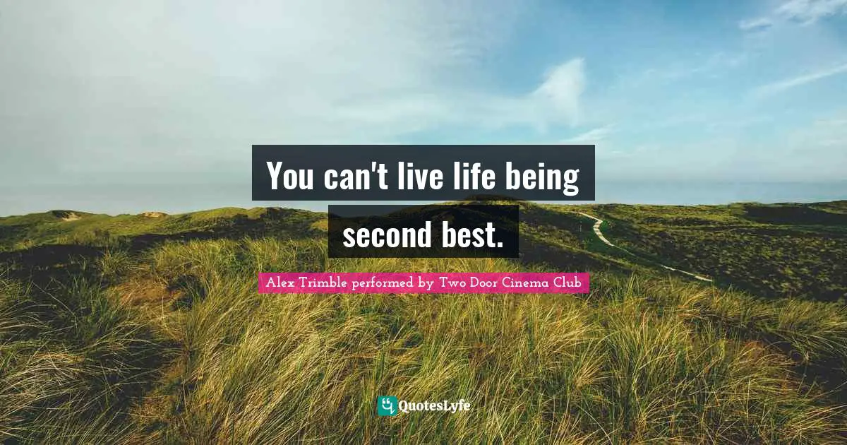 You can't live life being second best.