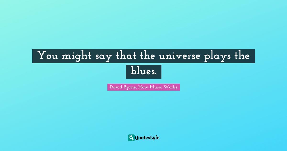 You might say that the universe plays the blues.
