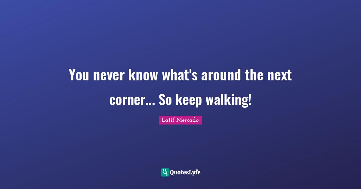Freestyle Quotes: "You never know what's around the next corner... So keep walking!"