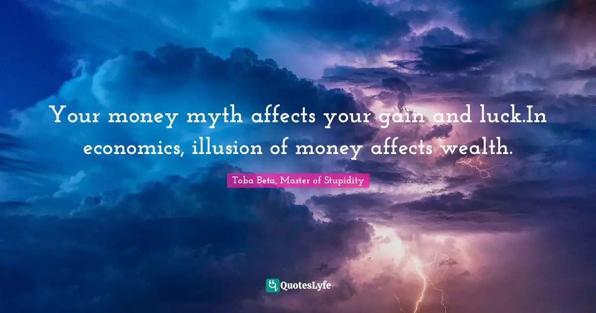 Your money myth affects your gain and luck.In economics, illusion of money affects wealth.