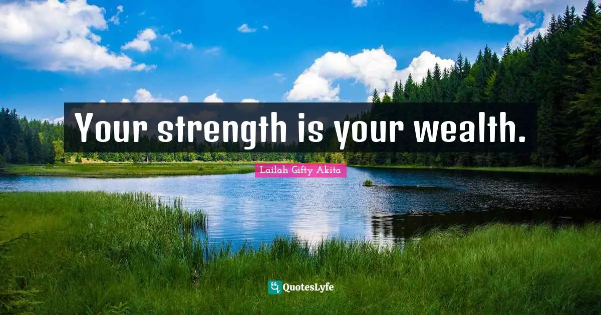 Your strength is your wealth.
