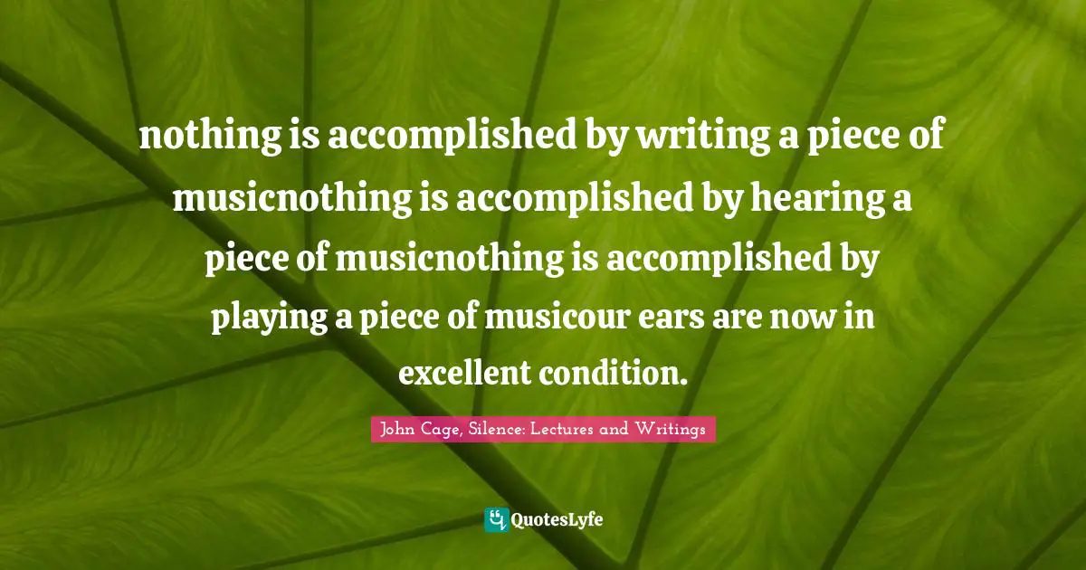 nothing is accomplished by writing a piece of musicnothing is accomplished by hearing a piece of musicnothing is accomplished by playing a piece of musicour ears are now in excellent condition.