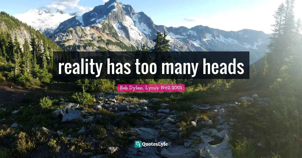 Bob Dylan, Lyrics: 1962-2001 Quotes: reality has too many heads