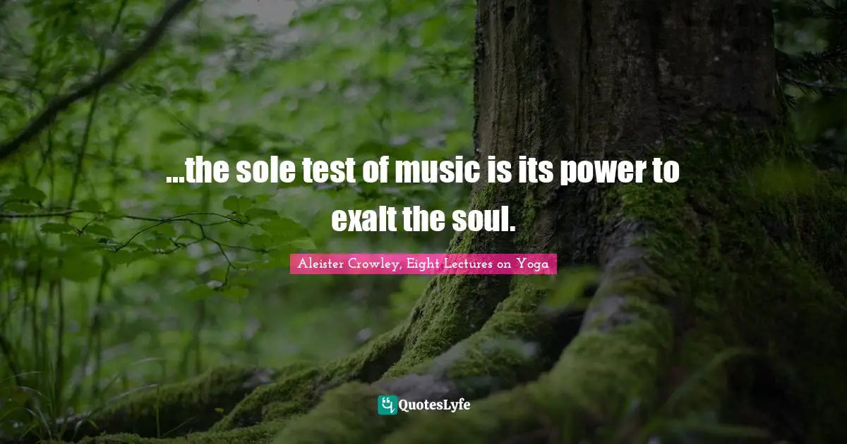 ...the sole test of music is its power to exalt the soul.