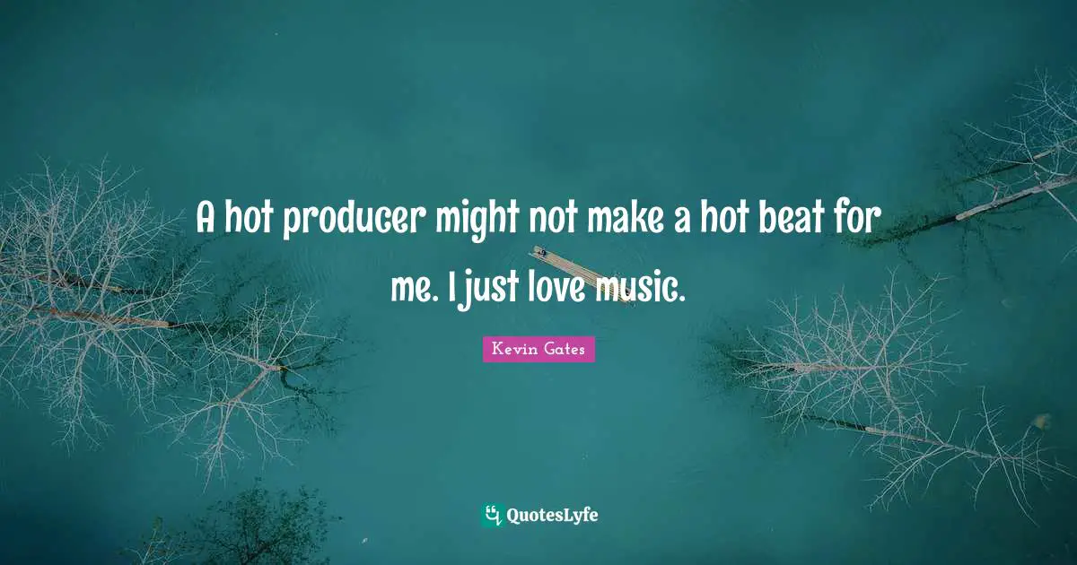 Kevin Gates Quotes: A hot producer might not make a hot beat for me. I just love music.