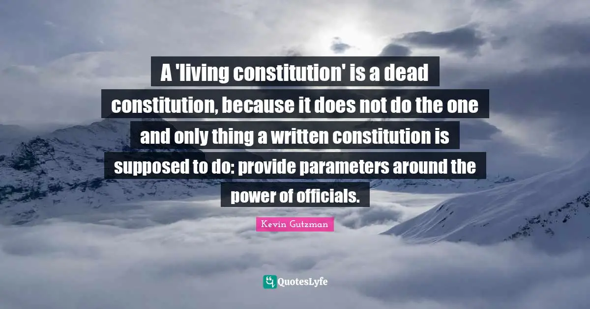 A 'living constitution' is a dead constitution, because it does not do the one and only thing a written constitution is supposed to do: provide parameters around the power of officials.