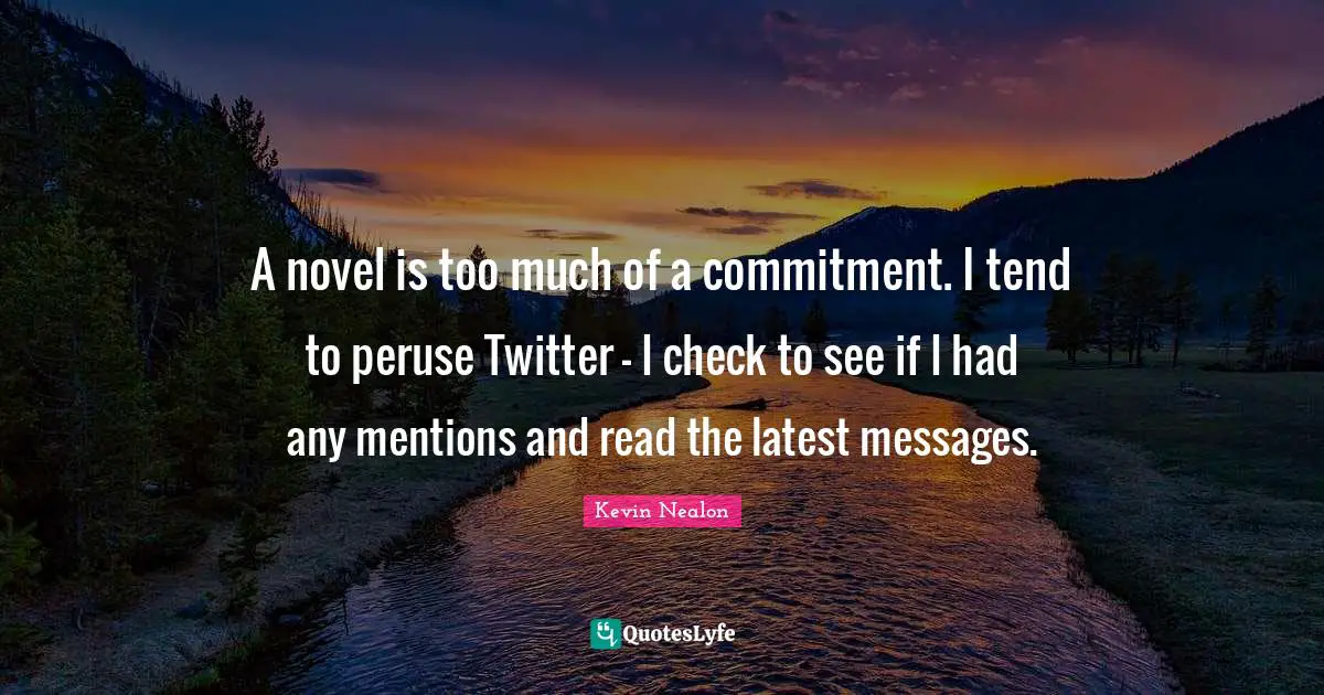 Kevin Nealon Quotes: "A novel is too much of a commitment. I tend to peruse Twitter - I check to see if I had any mentions and read the latest messages."