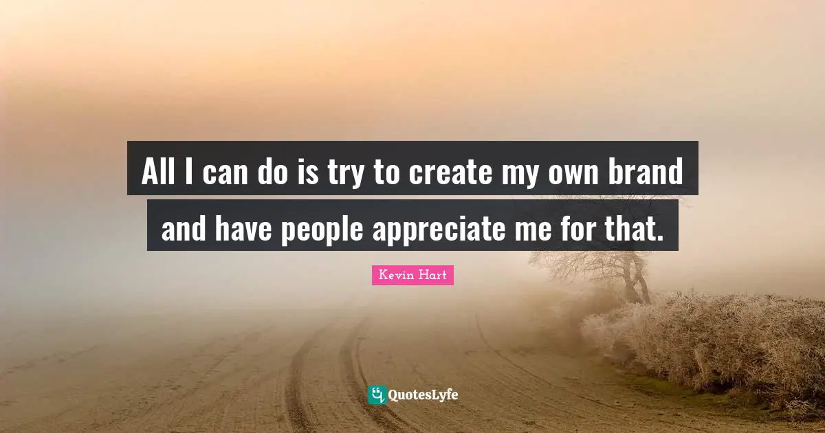 Appreciate Me Quotes: "All I can do is try to create my own brand and have people appreciate me for that."