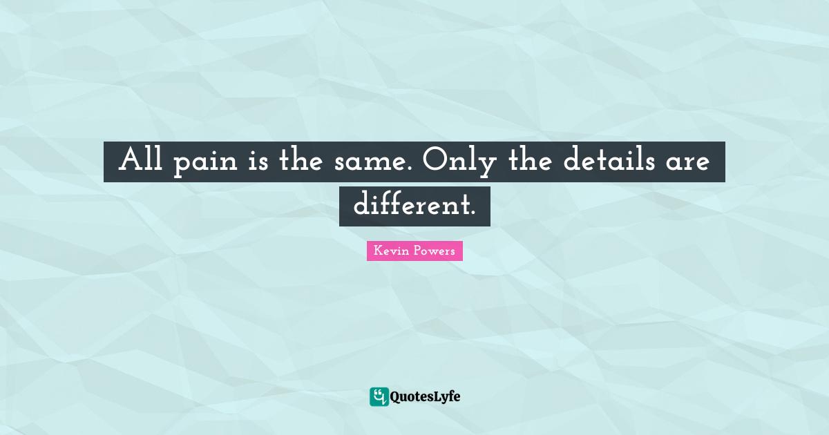 All pain is the same. Only the details are different.