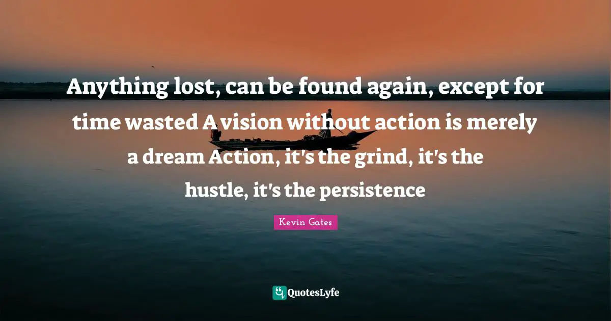 Kevin Gates Quotes: Anything lost, can be found again, except for time wasted A vision without action is merely a dream Action, it's the grind, it's the hustle, it's the persistence
