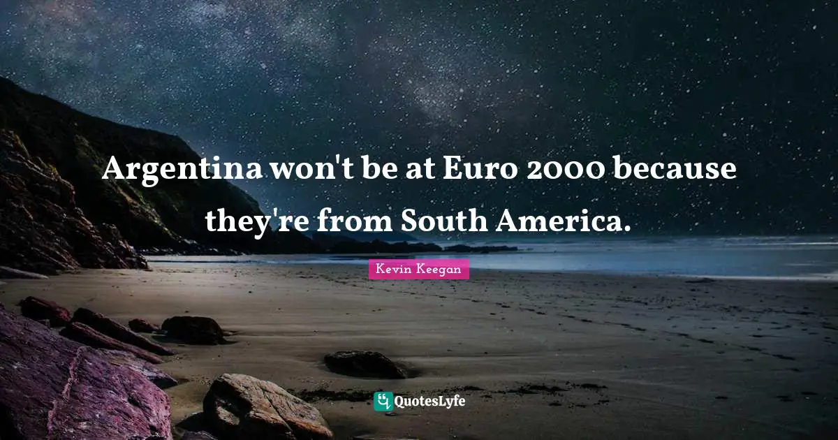 Argentina won't be at Euro 2000 because they're from South America.