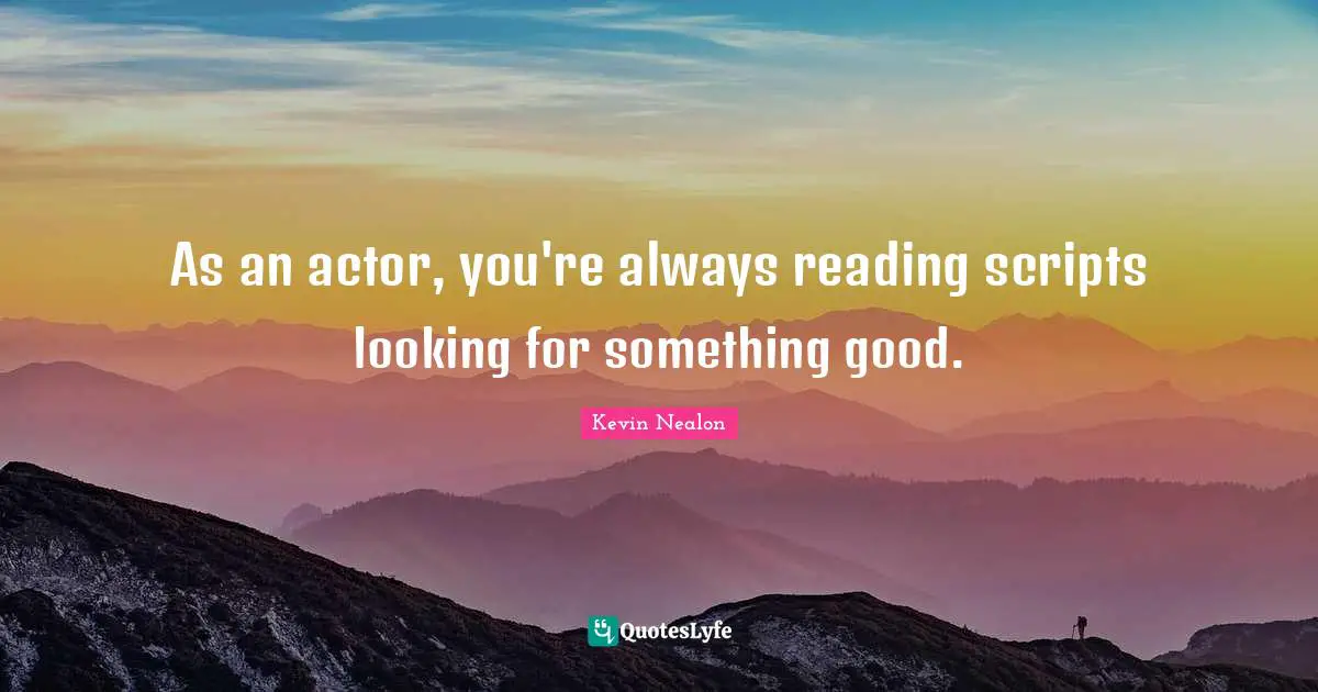 Kevin Nealon Quotes: "As an actor, you're always reading scripts looking for something good."
