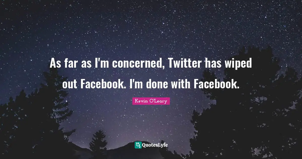 As far as I'm concerned, Twitter has wiped out Facebook. I'm done with Facebook.