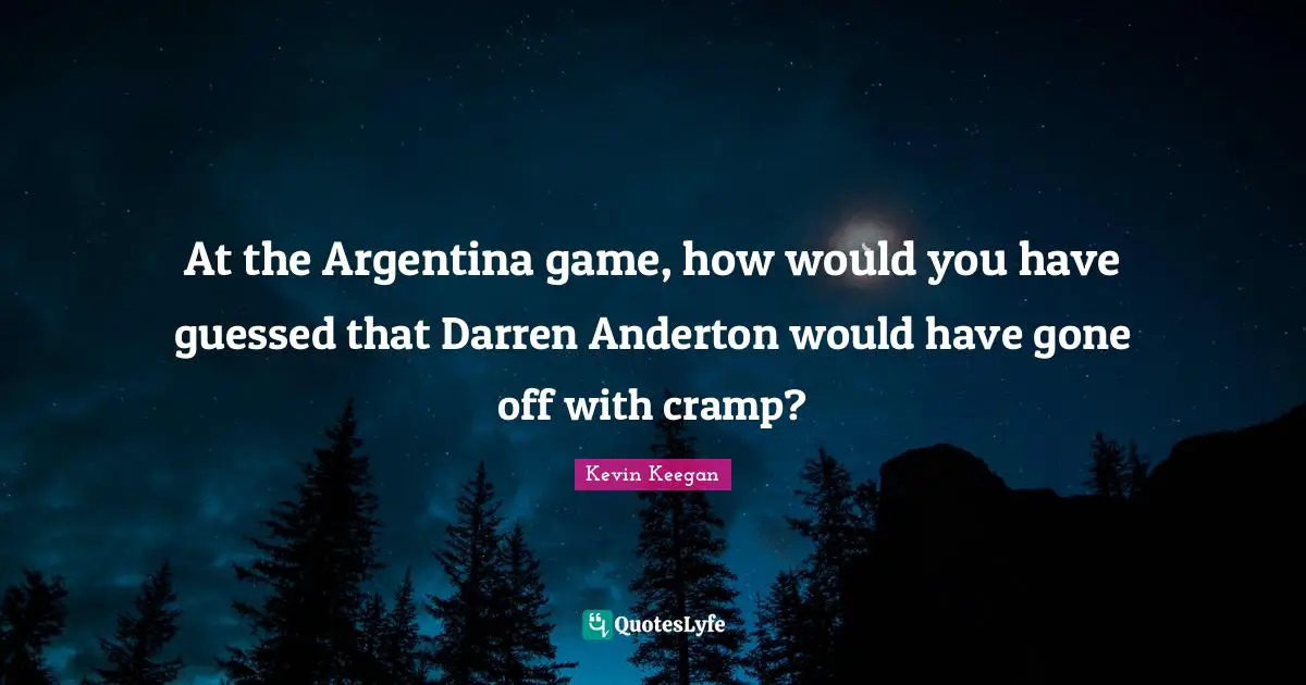 At the Argentina game, how would you have guessed that Darren Anderton would have gone off with cramp?