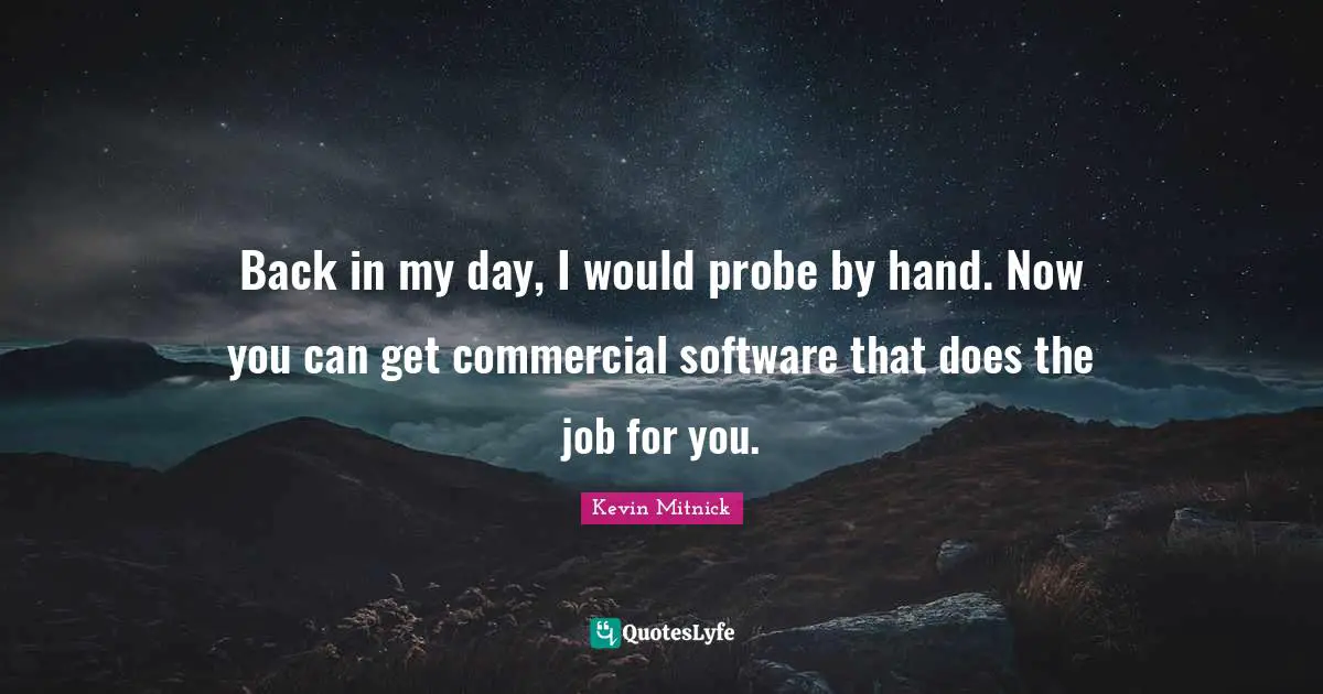 Kevin Mitnick Quotes: "Back in my day, I would probe by hand. Now you can get commercial software that does the job for you."