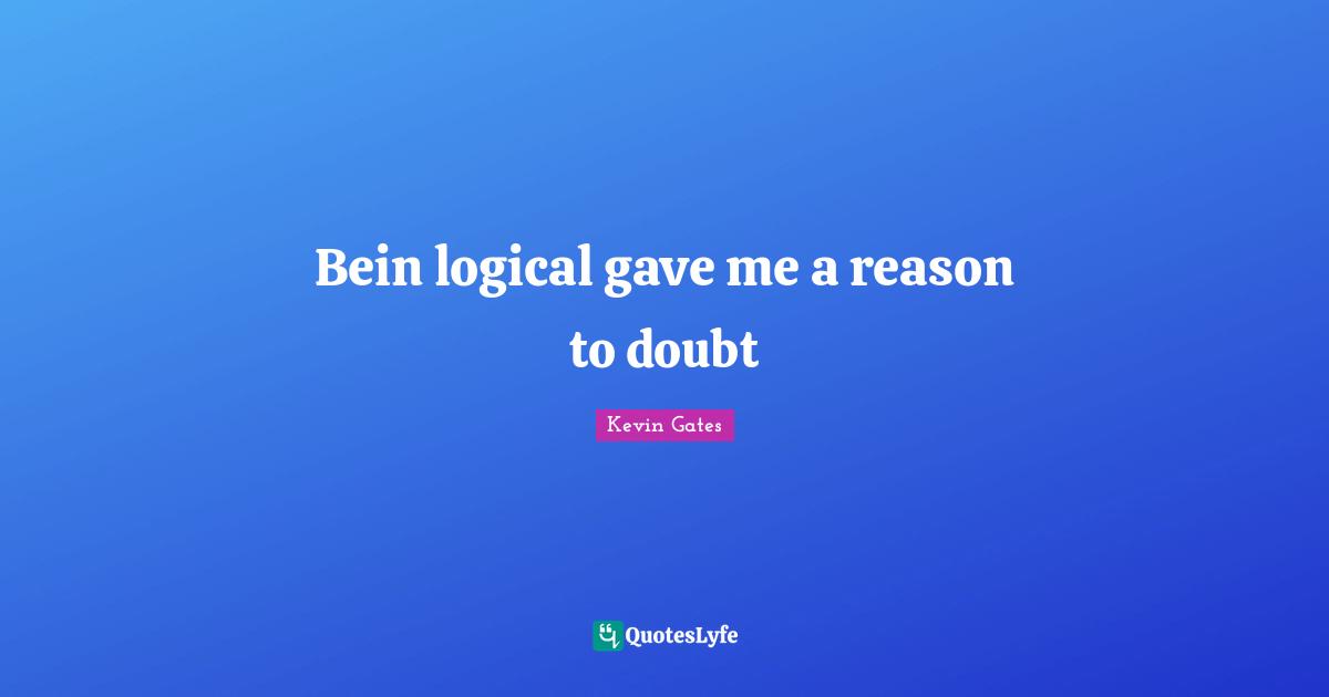Kevin Gates Quotes: Bein logical gave me a reason to doubt