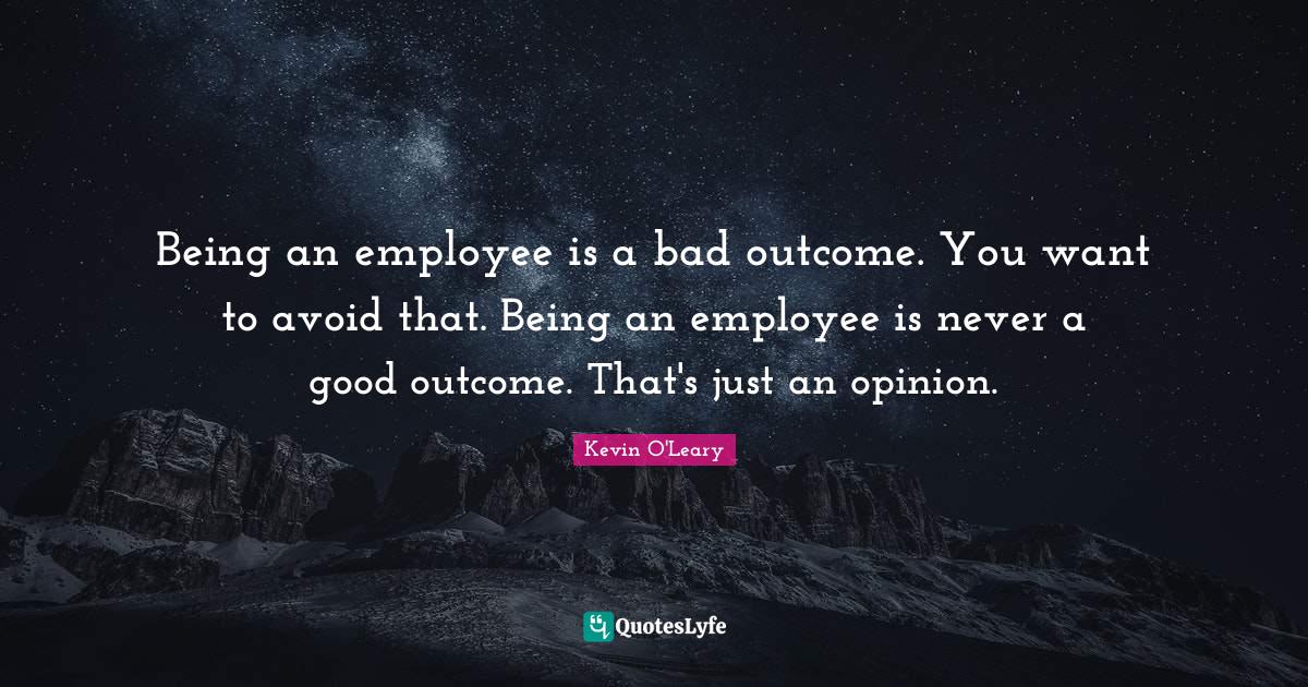 Being an employee is a bad outcome. You want to avoid that. Being an employee is never a good outcome. That's just an opinion.