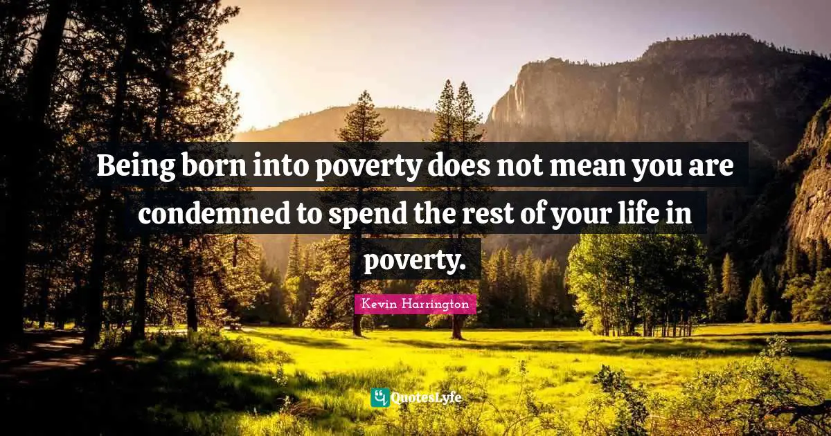 Being born into poverty does not mean you are condemned to spend the rest of your life in poverty.