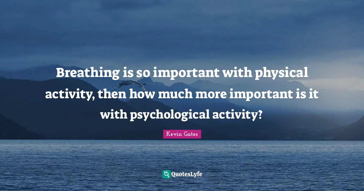 Kevin Gates Quotes: "Breathing is so important with physical activity, then how much more important is it with psychological activity?"