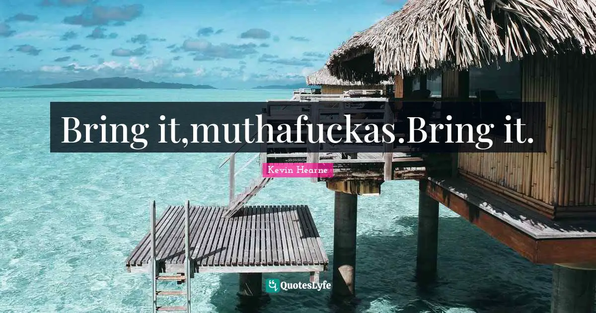 Bring it,muthafuckas.Bring it.