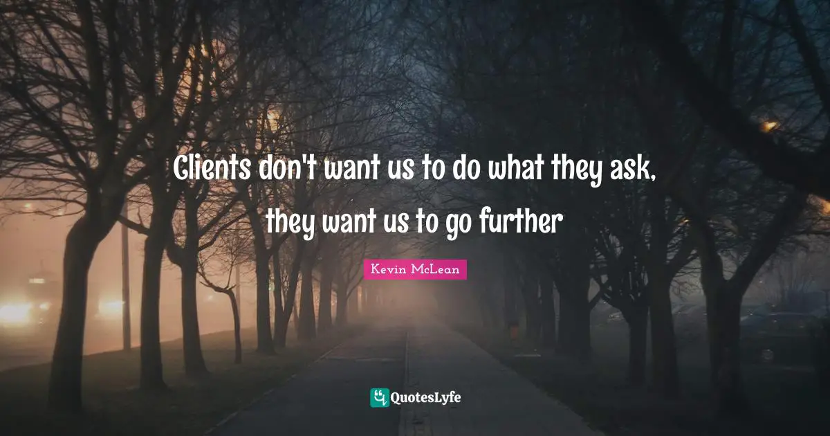 Clients don't want us to do what they ask, they want us to go further