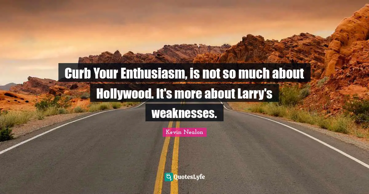 Curb Quotes: "Curb Your Enthusiasm, is not so much about Hollywood. It's more about Larry's weaknesses."