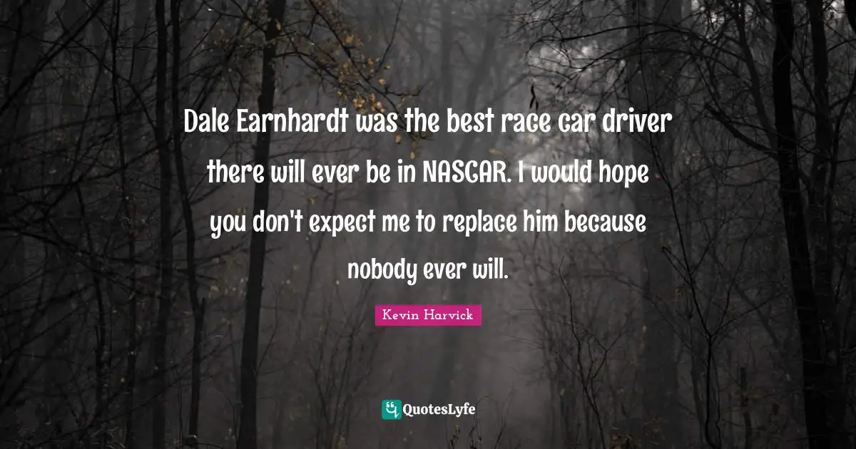 Nascar Quotes: "Dale Earnhardt was the best race car driver there will ever be in NASCAR. I would hope you don't expect me to replace him because nobody ever will."