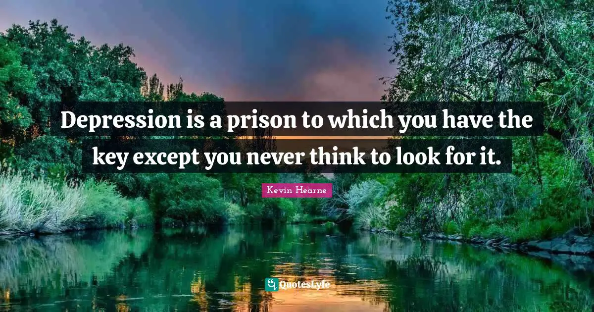 Depression is a prison to which you have the key except you never think to look for it.