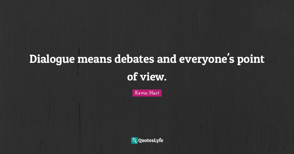 Dialogue means debates and everyone's point of view.