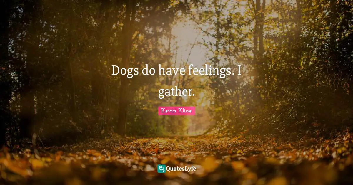 Dogs do have feelings. I gather.